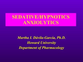 SEDATIVE/HYPNOTICS ANXIOLYTICS Martha I. D ávila-García, Ph.D. Howard University Department of Pharmacology 