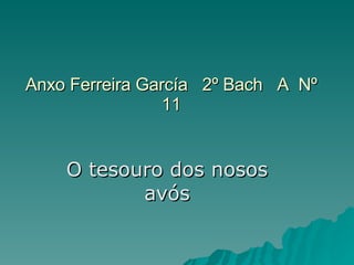 Anxo Ferreira García  2º Bach  A  Nº 11 O tesouro dos nosos avós 