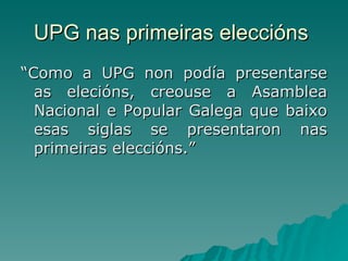 UPG nas primeiras eleccións  <ul><li>“ Como a UPG non podía presentarse as elecións, creouse a Asamblea Nacional e Popular...