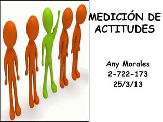 MEDICIÓN DE
ACTITUDES
Any Morales
2-722-173
25/3/13
 