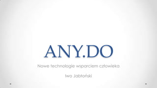 ANY.DO
Nowe technologie wsparciem człowieka
Iwo Jabłoński

 