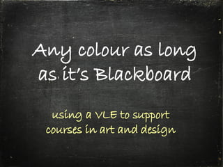Any colour as long as it’s Blackboard using a VLE to support courses in art and design 