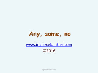 Any, some, no
www.ingilizcebankasi.com
©2016
ingilizcebankasi.com
 