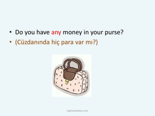 • Do you have any money in your purse?
• (Cüzdanında hiç para var mı?)
ingilizcebankasi.com
 