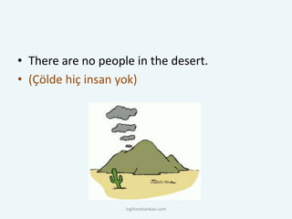 • There are no people in the desert.
• (Çölde hiç insan yok)
ingilizcebankasi.com
 