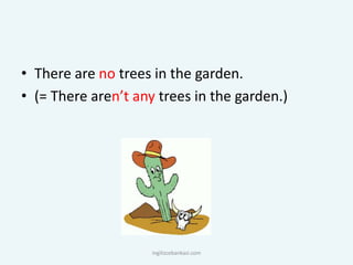 • There are no trees in the garden.
• (= There aren’t any trees in the garden.)
ingilizcebankasi.com
 