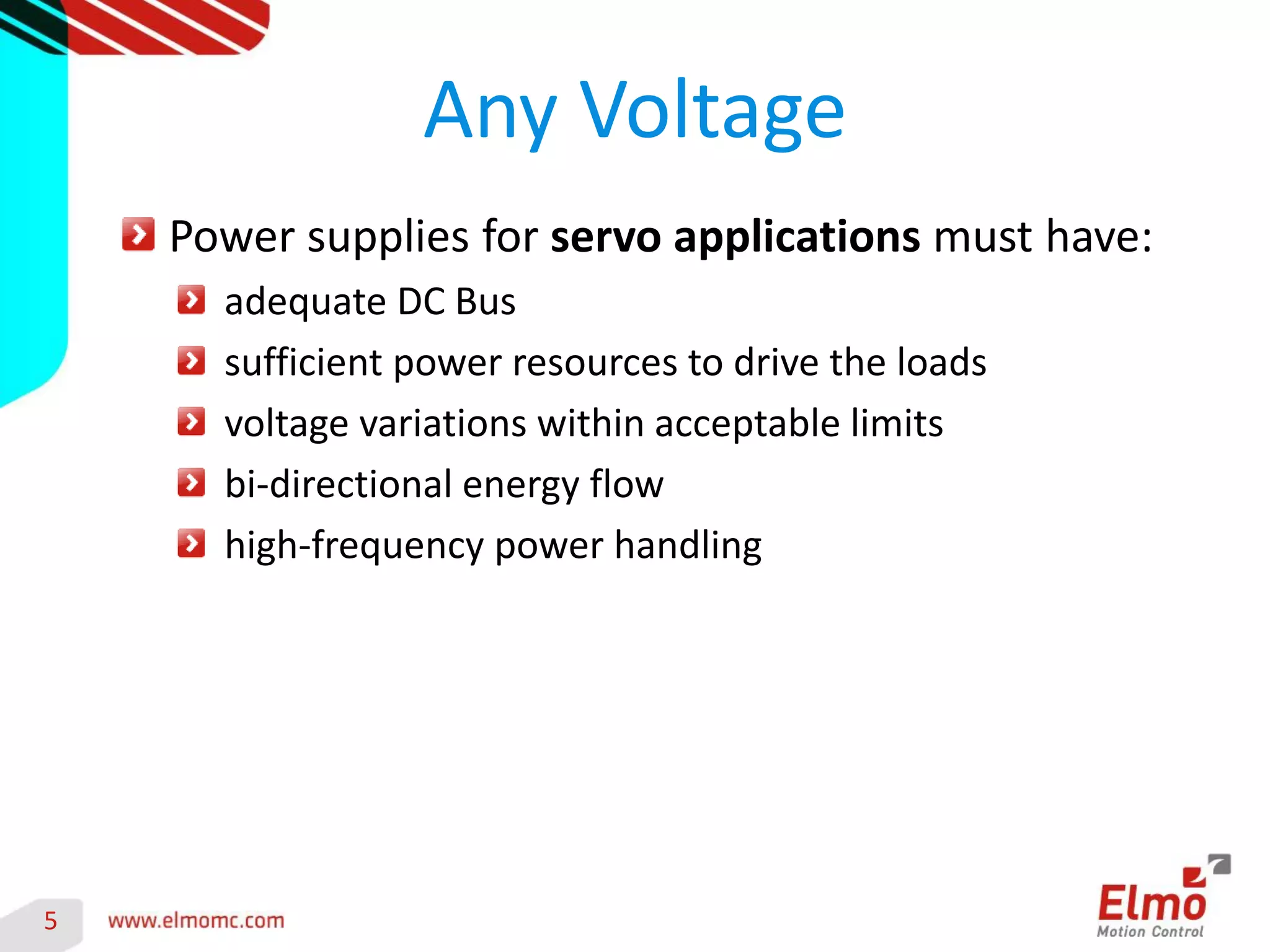 5 
Any Voltage Power supplies for servo applications must have: adequate DC Bus sufficient power resources to drive the loads voltage variations within acceptable limits bi-directional energy flow high-frequency power handling  