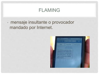 FLAMING
• mensaje insultante o provocador
mandado por Internet.
 