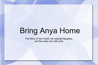 Bring Anya Home The Story of Keri Cahill, her adopted daughter, and the sister who still waits. 