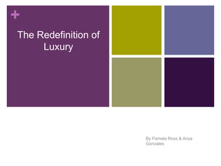 +
The Redefinition of
Luxury
By Pamela Ross & Anya
Gonzales
 