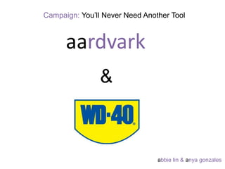 Campaign: You’ll Never Need Another Tool 
aardvark 
& 
abbie lin & anya gonzales 
 