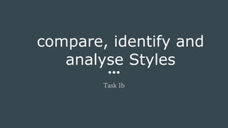 compare, identify and
analyse Styles
Task 1b
 