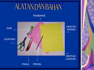 PEMBARIS



                             KERTAS
 GAM
                             WARNA



GUNTING




                             KERTAS
                             LUKISAN

          PISAU   PENSIL
 