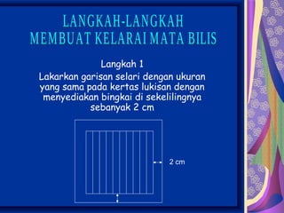 Langkah 1
Lakarkan garisan selari dengan ukuran
yang sama pada kertas lukisan dengan
 menyediakan bingkai di sekelilingnya
           sebanyak 2 cm




                             2 cm
 
