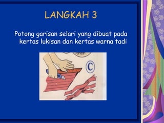 LANGKAH 3
Potong garisan selari yang dibuat pada
 kertas lukisan dan kertas warna tadi
 