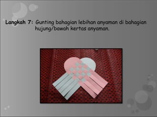 Langkah 7: Gunting bahagian lebihan anyaman di bahagian
hujung/bawah kertas anyaman.
 