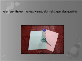 Alat dan Bahan: kertas warna, alat tulis, gam dan gunting
 