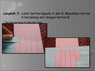 Langkah 2: Label kertas kepada A dan B. Masukkan kertas
A berselang seli dengan kertas B.
* Barisan pertama A mula dari atas.
 