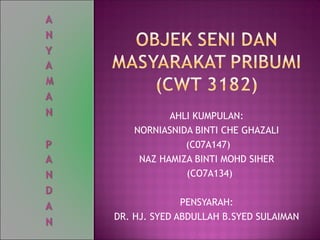 AHLI KUMPULAN:
NORNIASNIDA BINTI CHE GHAZALI
(C07A147)
NAZ HAMIZA BINTI MOHD SIHER
(CO7A134)
PENSYARAH:
DR. HJ. SYED ABDULLAH B.SYED SULAIMAN
 