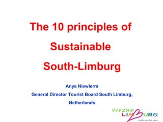 The 10 principles of
Sustainable
South-Limburg
Anya Niewierra
General Director Tourist Board South Limburg,
Netherlands
 