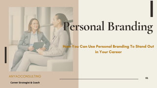 Personal Branding
01
ANYAOCONSULTING
How You Can Use Personal Branding To Stand Out
in Your Career
Career Strategist & Coach
 