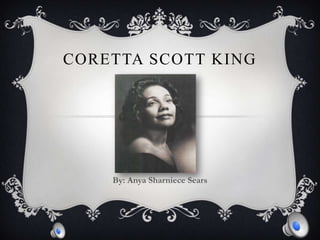 Coretta Scott King By: Anya Sharniece Sears 