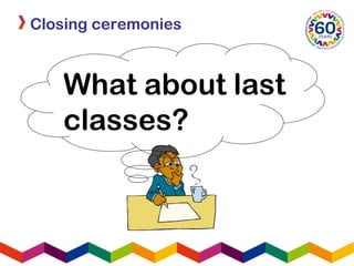 What about last
classes?
Closing ceremonies
 