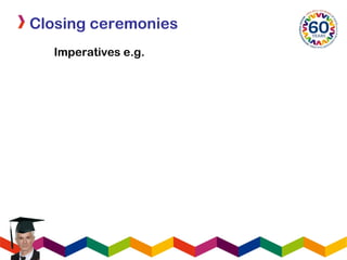 Closing ceremonies
Imperatives e.g.
 
