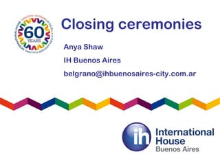 Closing ceremonies
Anya Shaw
IH Buenos Aires
belgrano@ihbuenosaires-city.com.ar
 