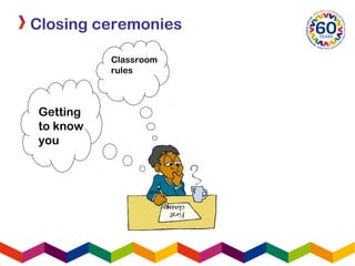 First
classes
Getting
to know
you
Classroom
rules
Closing ceremonies
 
