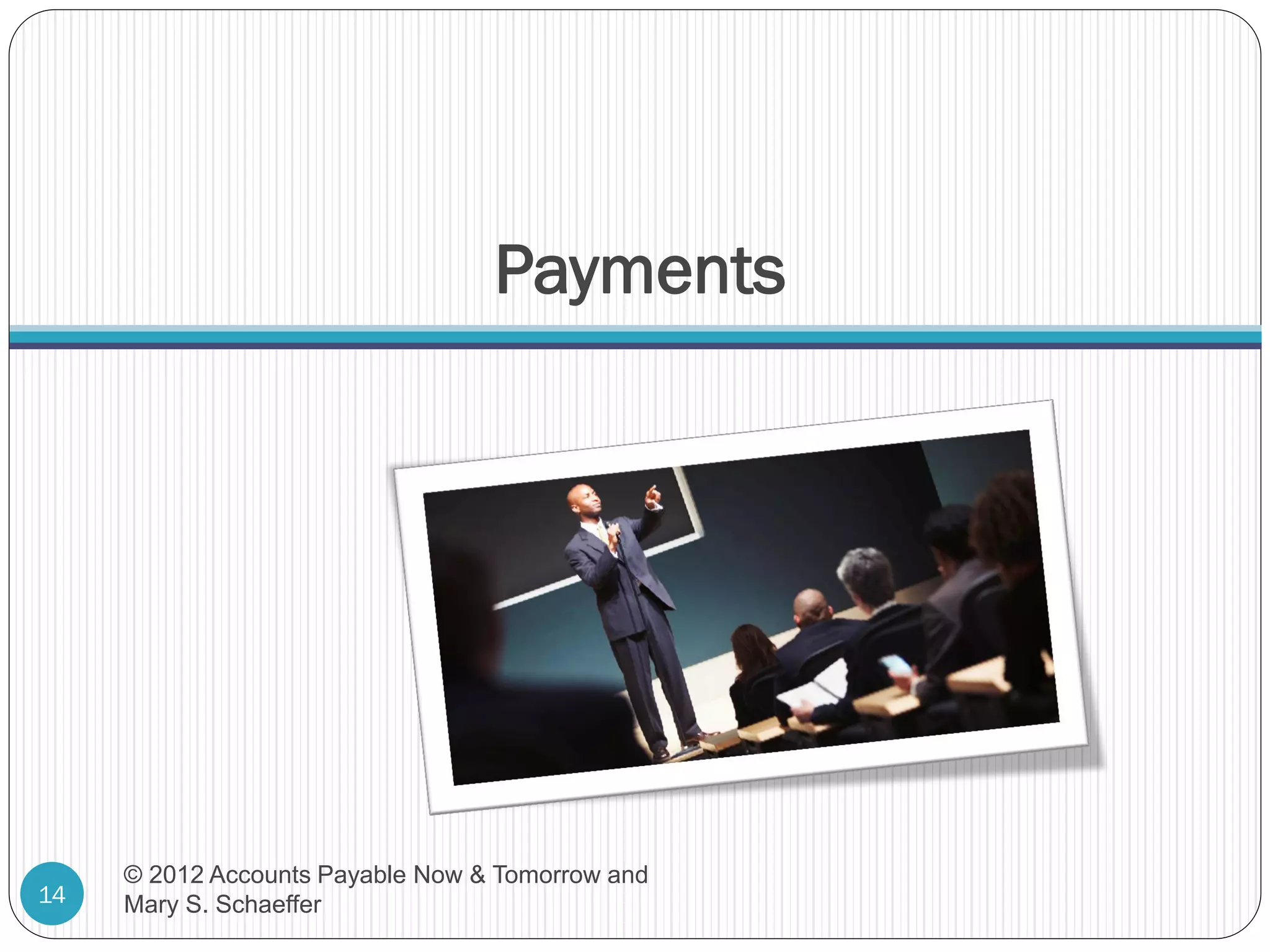 Payments

14

© 2012 Accounts Payable Now & Tomorrow and
Mary S. Schaeffer

 