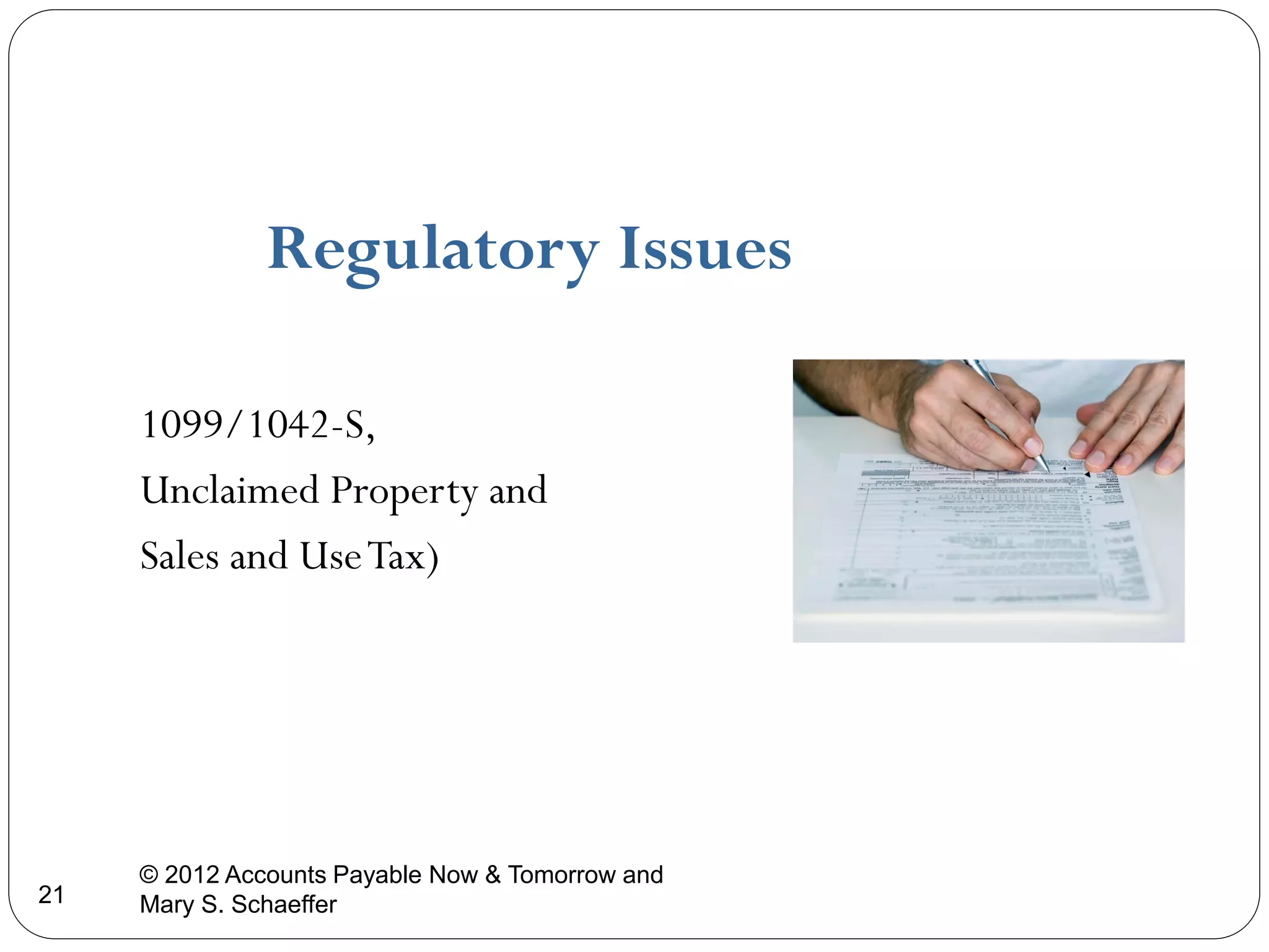 Regulatory Issues
1099/1042-S,
Unclaimed Property and
Sales and Use Tax)

21

© 2012 Accounts Payable Now & Tomorrow and
Mary S. Schaeffer

 
