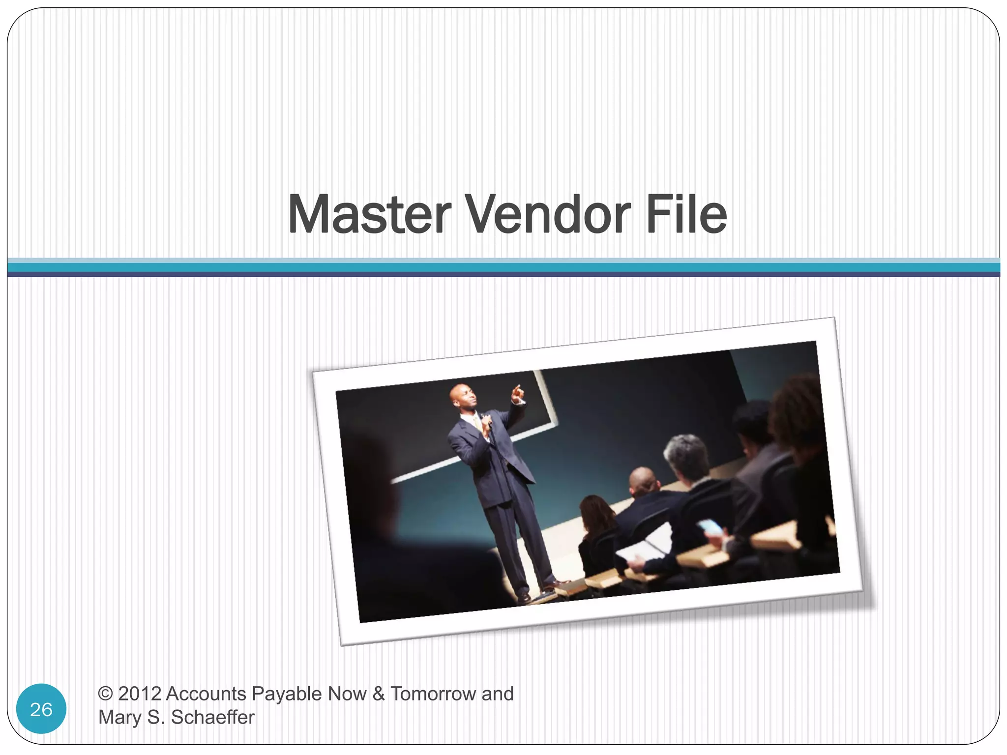 Master Vendor File

26

© 2012 Accounts Payable Now & Tomorrow and
Mary S. Schaeffer

 