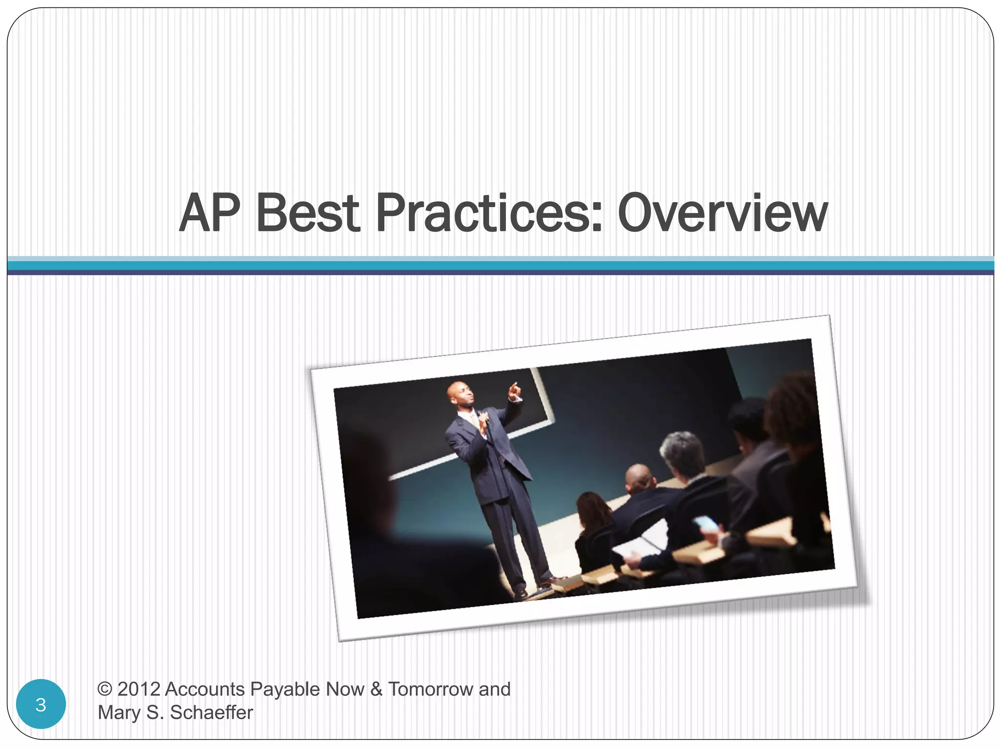 AP Best Practices: Overview

3

© 2012 Accounts Payable Now & Tomorrow and
Mary S. Schaeffer

 