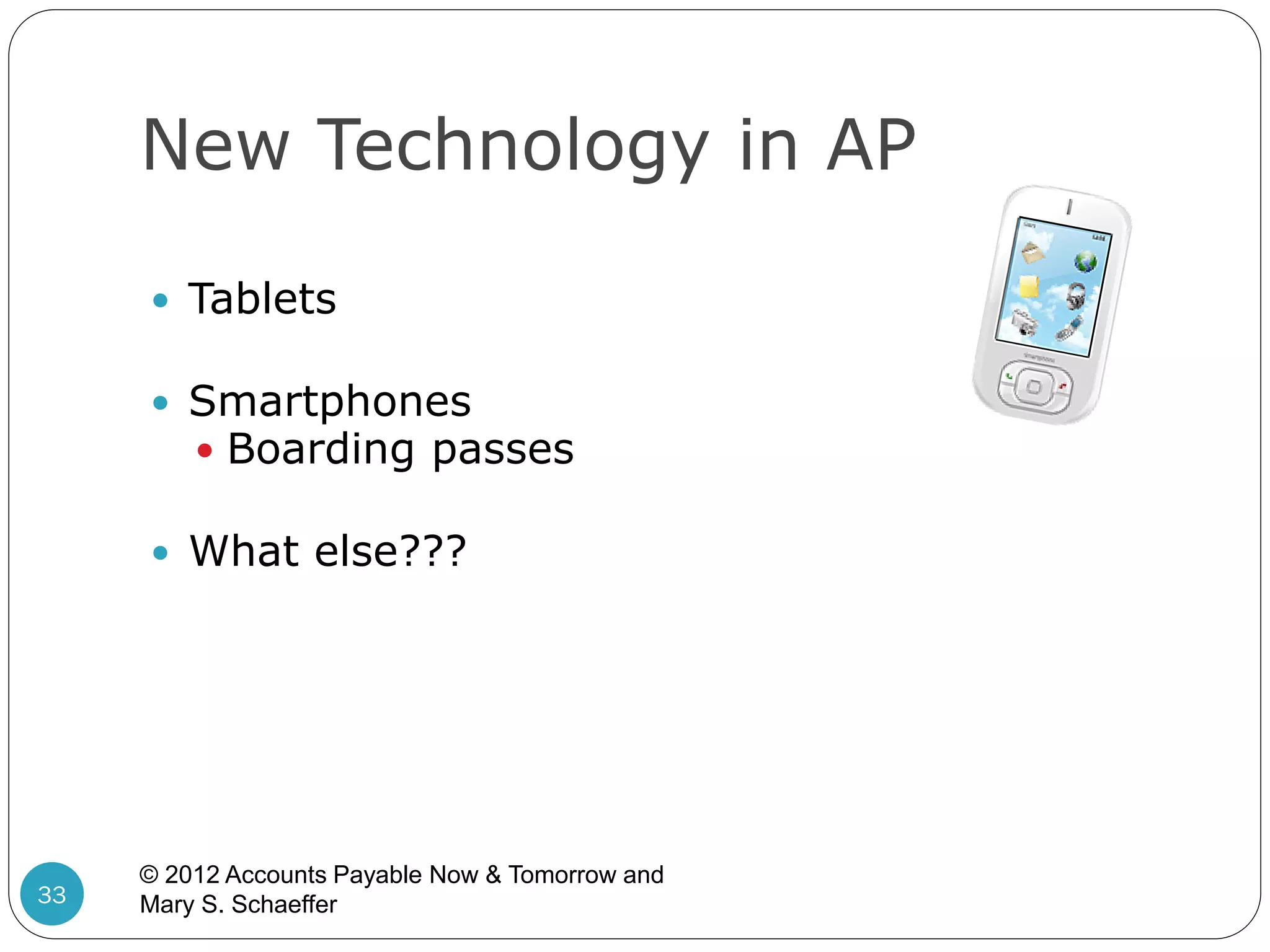 New Technology in AP
 Tablets
 Smartphones
 Boarding passes
 What else???

33

© 2012 Accounts Payable Now & Tomorrow and
Mary S. Schaeffer

 
