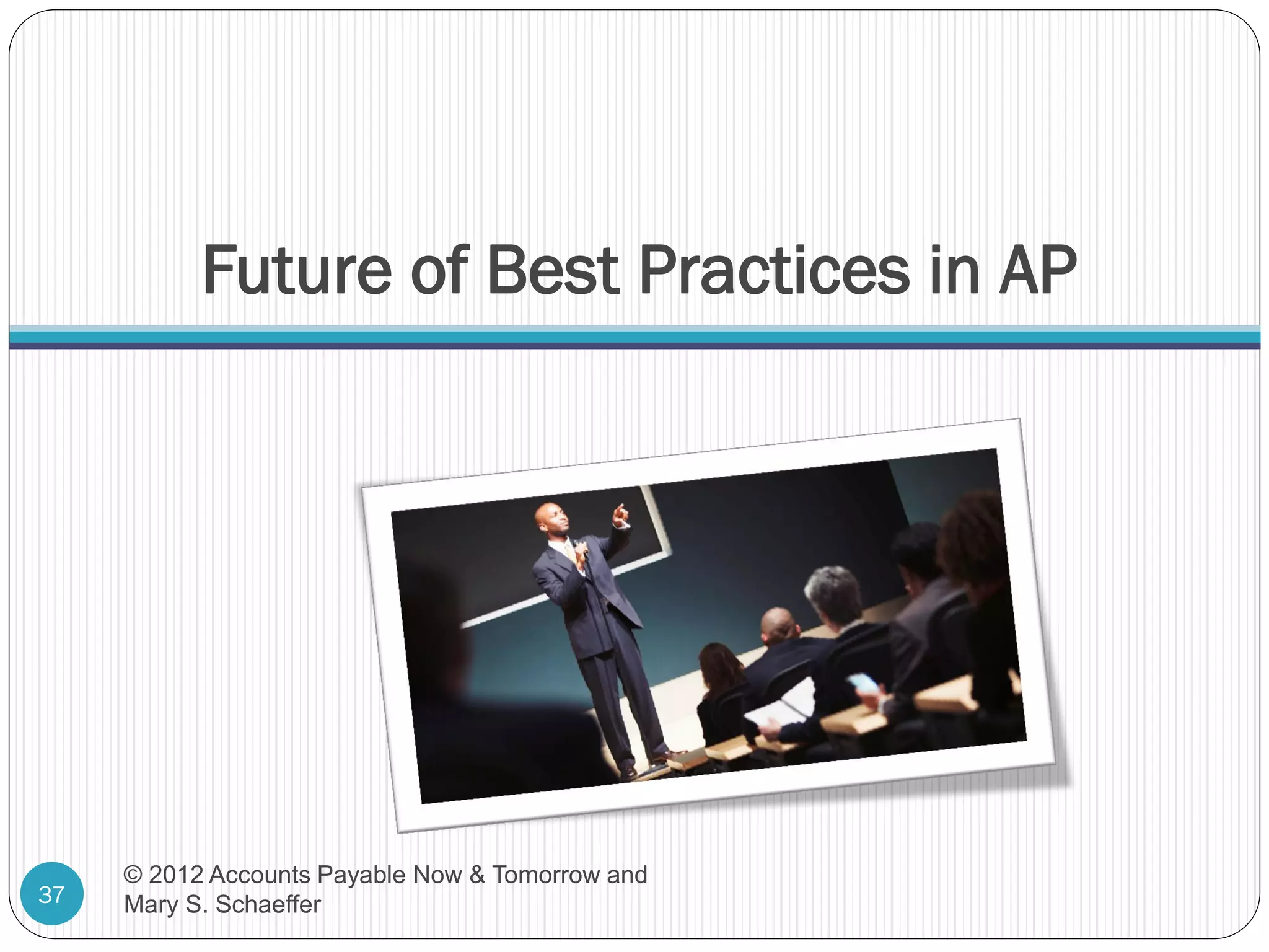 Future of Best Practices in AP

37

© 2012 Accounts Payable Now & Tomorrow and
Mary S. Schaeffer

 