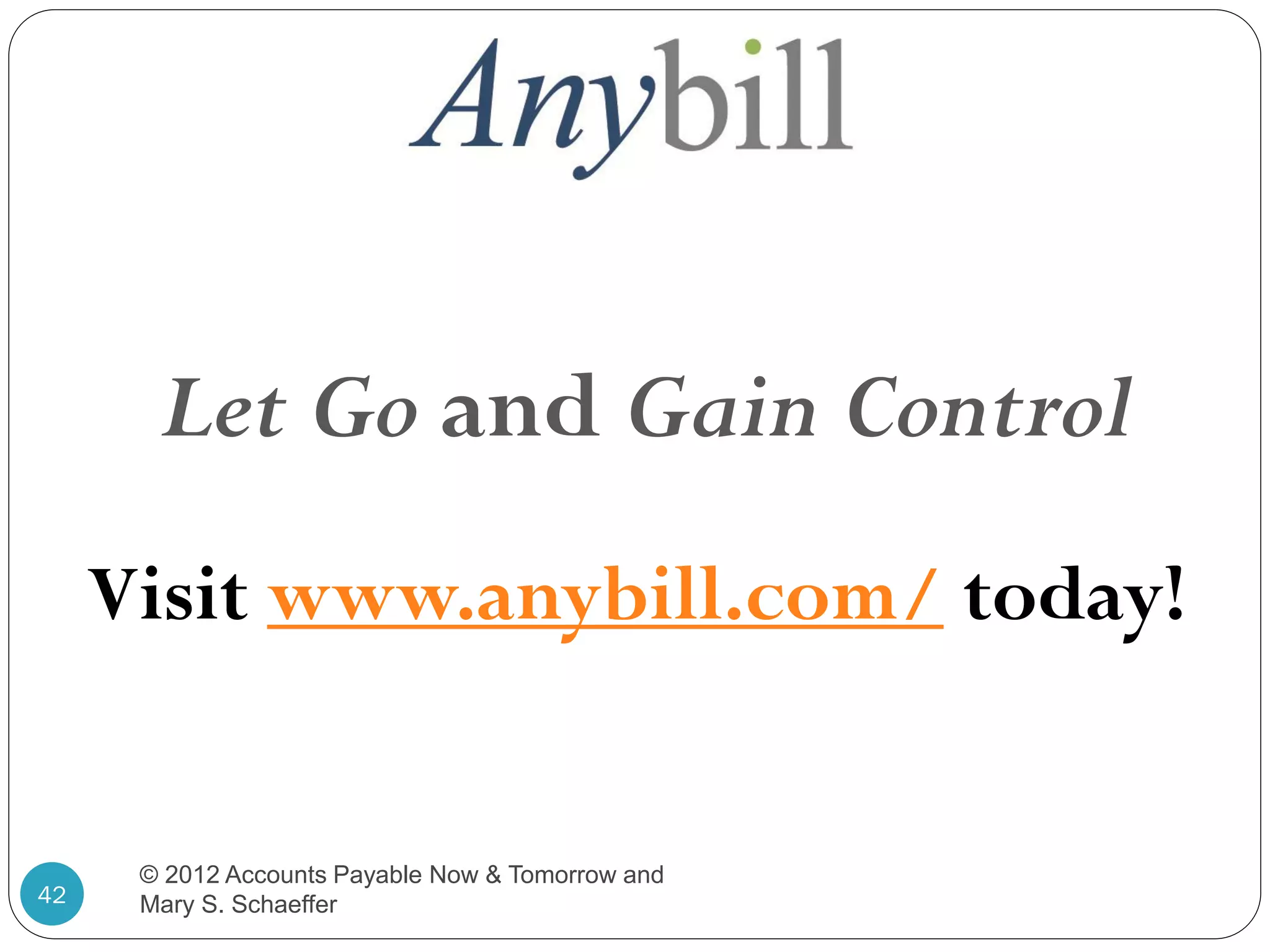 Let Go and Gain Control
Visit www.anybill.com/ today!

42

© 2012 Accounts Payable Now & Tomorrow and
Mary S. Schaeffer

 