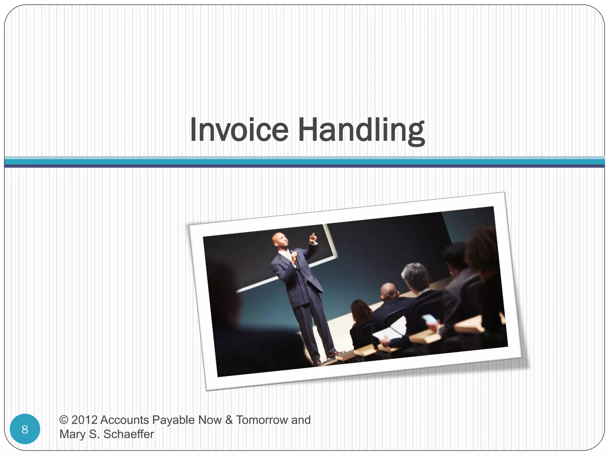 Invoice Handling

8

© 2012 Accounts Payable Now & Tomorrow and
Mary S. Schaeffer

 