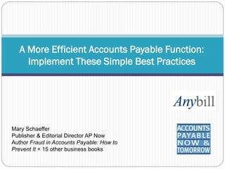 A More Efficient Accounts Payable Function:
Implement These Simple Best Practices

Mary Schaeffer
Publisher & Editorial Director AP Now
Author Fraud in Accounts Payable: How to
Prevent It + 15 other business books

 