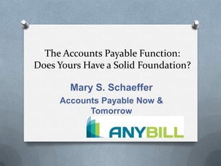 The Accounts Payable Function:
Does Yours Have a Solid Foundation?
Mary S. Schaeffer
Accounts Payable Now &
Tomorrow
 