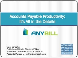 Accounts Payable Productivity:
       It's All in the Details




Mary Schaeffer
Publisher & Editorial Director AP Now
Author The Controllers’ & CFOs’ Guide to
Accounts Payable + 15 other business books
 