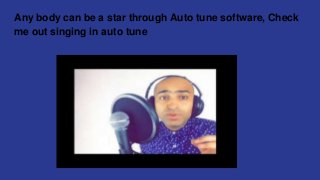 Any body can be a star through Auto tune software, Check
me out singing in auto tune
 