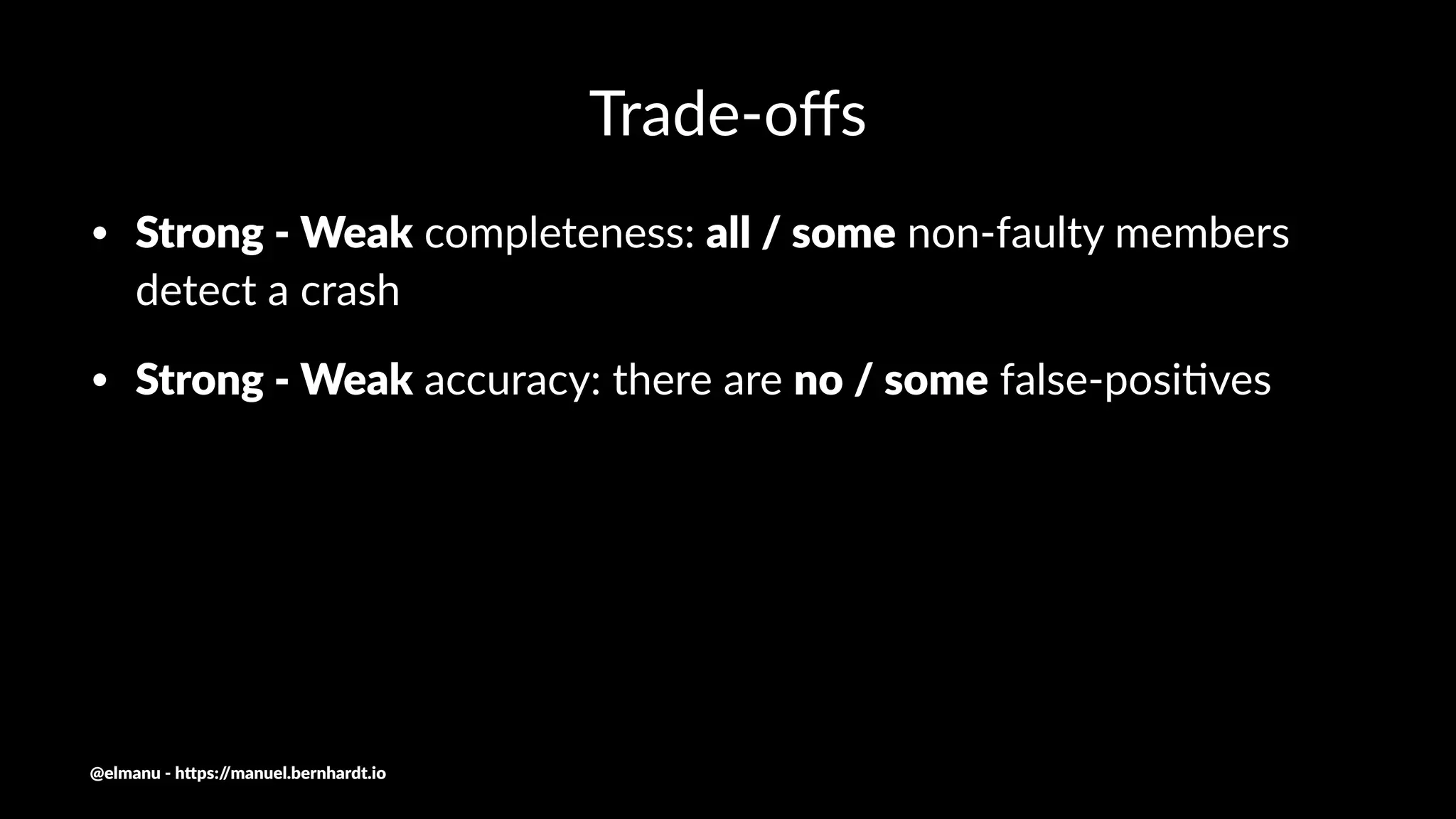 Trade-oﬀs
• Strong - Weak completeness: all / some non-faulty members
detect a crash
• Strong - Weak accuracy: there are no / some false-posi7ves
@elmanu - h+ps://manuel.bernhardt.io
 