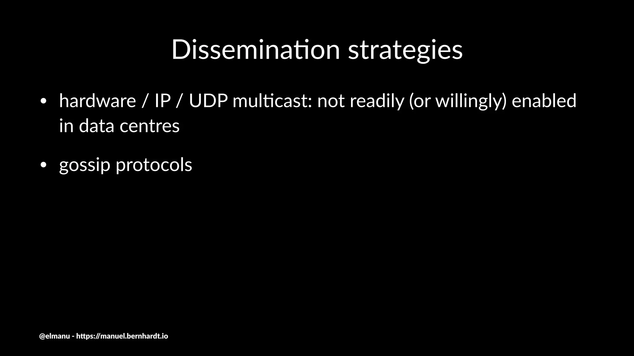 Dissemina(on strategies
• hardware / IP / UDP mul1cast: not readily (or willingly) enabled
in data centres
• gossip protocols
@elmanu - h+ps://manuel.bernhardt.io
 