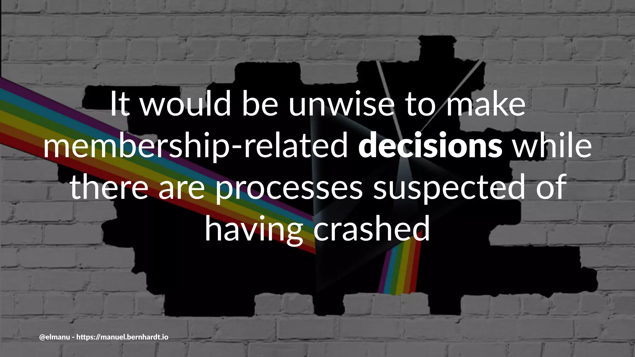 It would be unwise to make
membership-related decisions while
there are processes suspected of
having crashed
@elmanu - h+ps://manuel.bernhardt.io
 