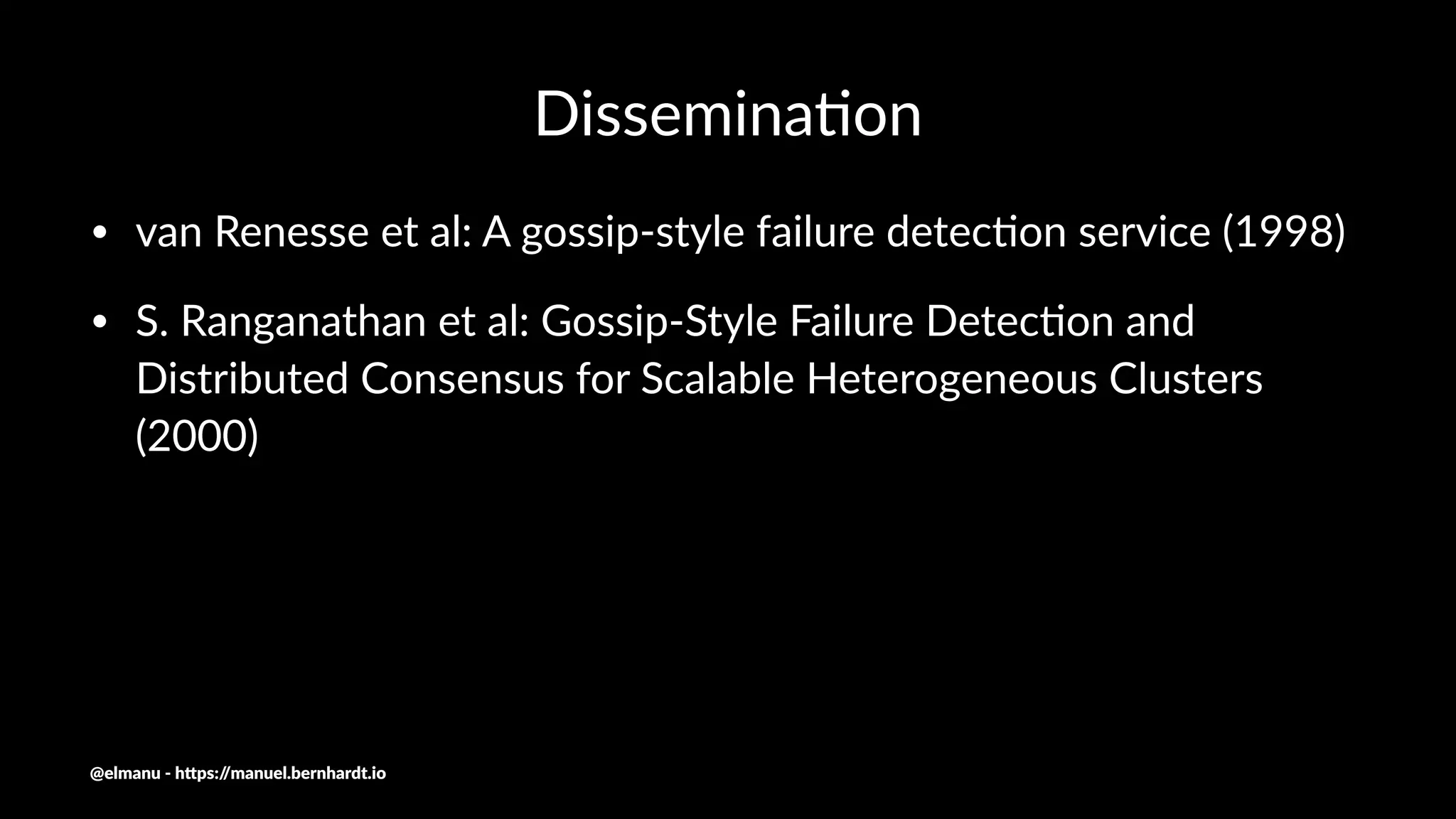 Dissemina(on
• van Renesse et al: A gossip-style failure detec8on service (1998)
• S. Ranganathan et al: Gossip-Style Failure Detec8on and
Distributed Consensus for Scalable Heterogeneous Clusters
(2000)
@elmanu - h+ps://manuel.bernhardt.io
 