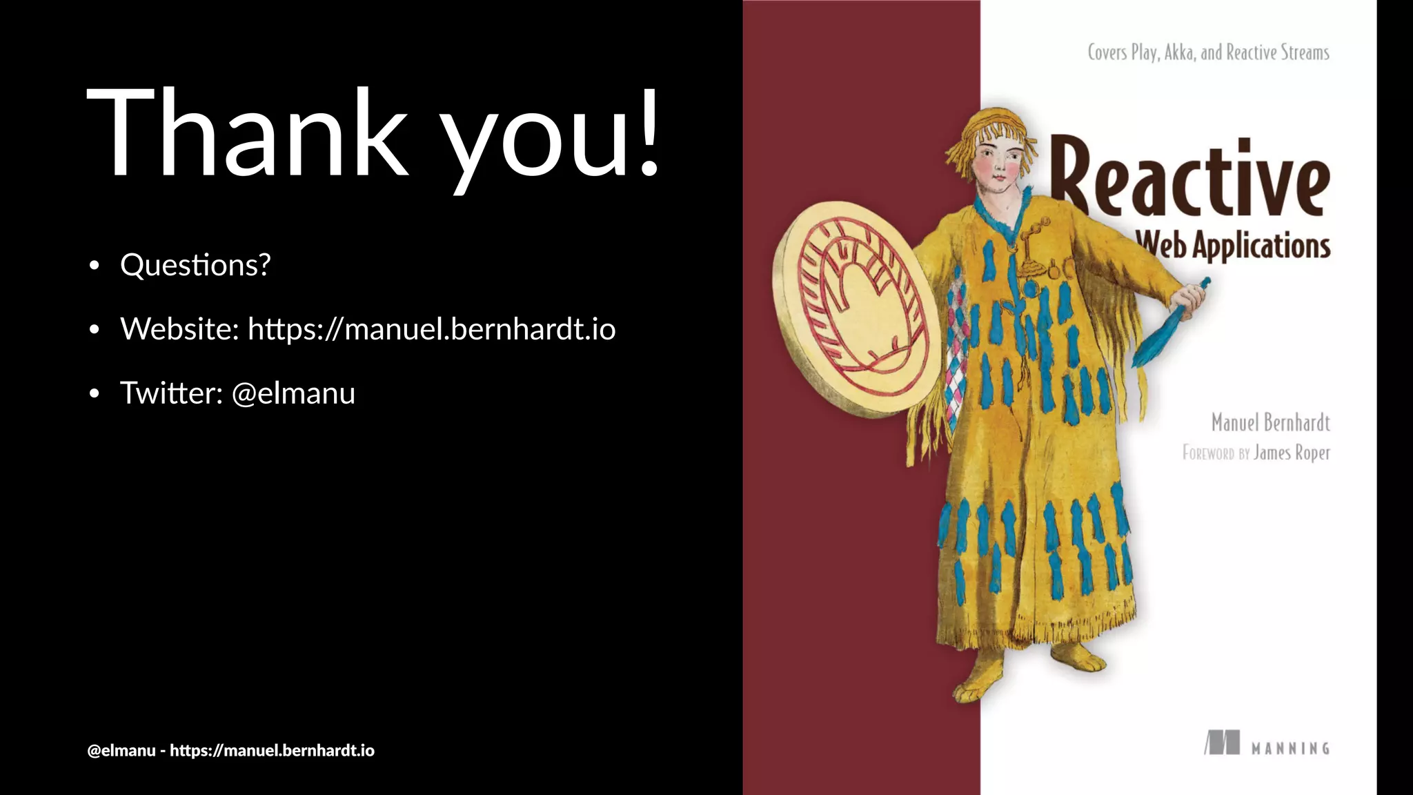 Thank you!
• Ques&ons?
• Website: h1ps://manuel.bernhardt.io
• Twi1er: @elmanu
@elmanu - h+ps://manuel.bernhardt.io
 