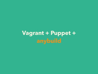 Vagrant + Puppet +
anybuild
 