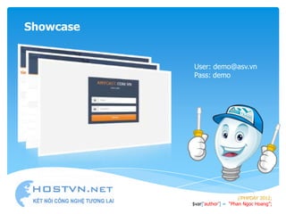 Showcase


           User: demo@asv.vn
           Pass: demo




                                //PHPDAY 2012;
           $var[„author‟] = “Phan Ngoc Hoang”;
 