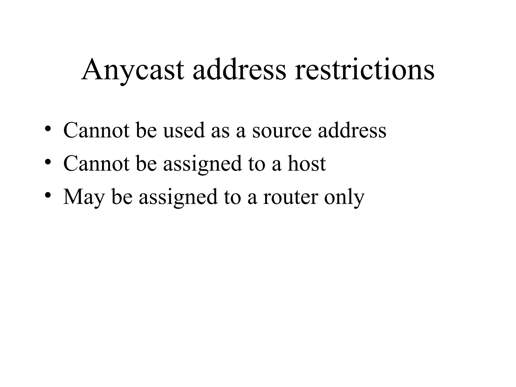 Anycast address restrictions Cannot be used as a source address Cannot be assigned to a host May be assigned to a router only 